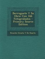 Berruguete Y Su Obra: Con 166 Fotograbados 1168138795 Book Cover