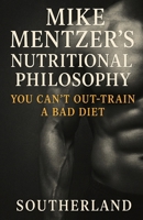 Mike Mentzer's Nutritional Philosophy: You Can't Out-Train a Bad Diet B0CHL1C7DQ Book Cover