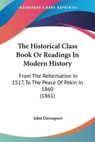 The Historical Class Book Or Readings In Modern History: From The Reformation In 1517, To The Peace Of Pekin In 1860 1437334326 Book Cover