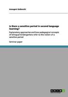 Is there a sensitive period in second language learning?: Explanatory approaches and how pedagogical concepts of bilingual kindergartens refer to the notion of a sensitive period 364099244X Book Cover