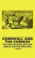 Cornwall And The Cornish - The Story, Religion And Folk-Lore Of 'The Western Land' 1445506726 Book Cover