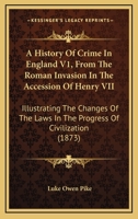 A History Of Crime In England V1, From The Roman Invasion In The Accession Of Henry VII: Illustrating The Changes Of The Laws In The Progress Of Civilization 116453162X Book Cover