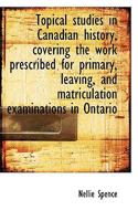 Topical Studies In Canadian History: Covering The Work Prescribed For Primary, Leaving, And Matriculation Examinations In Ontario 1010306308 Book Cover