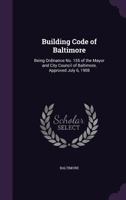 Building Code of Baltimore: Being Ordinance No. 155 of the Mayor and City Council of Baltimore, Approved July 6, 1908 1341284735 Book Cover