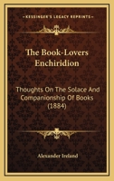 The Book-Lovers Enchiridion: Thoughts On The Solace And Companionship Of Books 1167024206 Book Cover