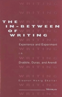 The In-Between of Writing: Experience and Experiment in the Work of Drabble, Duras, and Arendt 0472102605 Book Cover