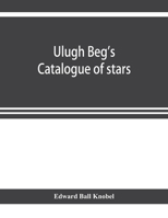 Ulugh Beg's catalogue of stars: Rev. from all Persian manuscripts existing in Great Britain, with a vocabulary of Persian and Arabic words B003U6YBPG Book Cover