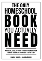 The Only Homeschool Book You Actually Need: A Straightforward Guide + Interactive Workbook to Help You Build Your Plan Step by Step