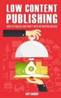 Low Content Publishing: How to Publish and Profit with No Writing Needed 1545045763 Book Cover