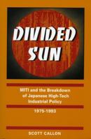 Divided Sun: Miti and the Breakdown of Japanese High-Tech Industrial Policy, 1975-1993 (I S I S Studies in International Policy) 0804731543 Book Cover