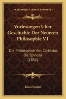 Vorlesungen Uber Geschichte Der Neueren Philosophie V1: Die Philosophie Von Cartesius Bis Spinoza (1852) 1160270678 Book Cover
