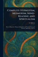 Complete Hypnotism, Mesmerism, Mind-Reading and Spiritualism 1023017962 Book Cover