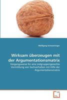 Wirksam überzeugen mit der Argumentationsmatrix: Vorgangsweise für eine zielgruppengerechte Vermittlung von Sachverhalten mit Hilfe der Argumentationsmatrix 3639381513 Book Cover