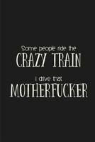 Some people ride the Crazy Train. I drive that Motherfucker.: a humorous and sassy, slightly naughty style journal notebook, perfect for those occasions you need a laugh and when a swear word just sum 1097517764 Book Cover