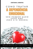 Como Tratar A Dependência Emocional Sem Perder Quem Você Ama (Nem A Si Mesmo): Método Prático com Viés Psicanalítico (Portuguese Edition) B0F2R397L4 Book Cover