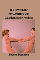 BODYWEIGHT BREAKTHROUGH: Calisthenics for Newbies B0CT8SPL68 Book Cover