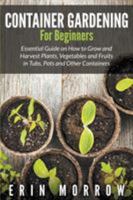 Container Gardening for Beginners: Essential Guide on How to Grow and Harvest Plants, Vegetables and Fruits in Tubs, Pots and Other Containers 1681271087 Book Cover