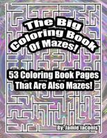 The Big Coloring Book Of Mazes!: 53 Coloring Book Pages That Are Also Mazes! 1523618981 Book Cover