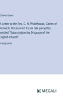 A Letter to the Rev. C. N. Wodehouse, Canon of Norwich; Occasioned by his late pamphlet, entitled "Subscription the Disgrace of the English Church": in large print 3387090439 Book Cover