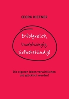 Erfolgreich, Unabhängig, Selbstständig!: Die eigenen Ideen verwirklichen und glücklich werden! (German Edition) 3752642165 Book Cover