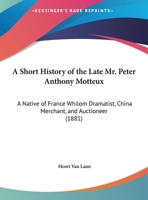 A Short History Of The Late Mr. Peter Anthony Motteux: A Native Of France Whilom Dramatist, China Merchant, And Auctioneer 0548873992 Book Cover