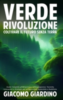 Verde Rivoluzione: Coltivare il Futuro senza Terra: Guida Completa all'Idroponica e all'Acquaponica: Tecniche, Innovazioni e Strategie per un'Agricoltura Sostenibile e Redditizia. (Italian Edition) B0CKTZBMG4 Book Cover