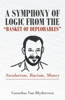 A Symphony of Logic from the “Basket of Deplorables”: Secularism, Racism, Money 1664228705 Book Cover