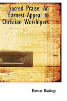 Sacred Praise: An Earnest Appeal To Christian Worshipers, In Behalf Of A Neglected Duty 1165480433 Book Cover