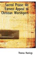 Sacred Praise: An Earnest Appeal To Christian Worshipers, In Behalf Of A Neglected Duty 1437493564 Book Cover