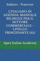 Italiano - Francese L'ITALIANO IN AZIENDA: MANUALE BILINGUE PER IL SETTORE COMMERCIALE - LIVELLO PRINCIPIANTE (A1) (L'ITALIEN EN ENTREPRISE : ... POUR LE SECTEUR COMMERCIAL) (Italian Edition) B0FQNQHR6C Book Cover