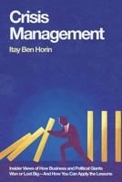 Crisis Management: Insider Views of How Business and Political Giants Won or Lost Big--And How You Can Apply the Lessons 1968919252 Book Cover