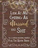 Look At Me Getting All Married And Shit, The Complete Wedding Planner For The Rustic Bride: Fun Rustic Wedding Organizer - Budget, Timeline, Checklists, Guest List, Table Seating Wedding Attire And Mo 1076533167 Book Cover