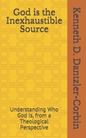 God is the Inexhaustible Source: Understanding Who God is, from a Theological Perspective B084QKX94W Book Cover