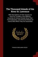 The Thousand Islands of the River St. Lawrence: With Descriptions of Their Scenery As Given by Travellers From Different Countries at Various Periods ... of Events With Which They Are Associated 1016826818 Book Cover