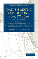 Danish Arctic Expeditions, 1605 to 1620, Vol. 2 of 2: In Two Books; Book I.-The Danish Expeditions to Greenland in 1605, 1606, and 1607; To Which Is Added Captain James Hall's Voyage to Greenland in 1 1108012930 Book Cover