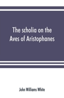 The Scholia On the Aves of Aristophanes: With an Introduction On the Origin, Development, Transmission, and Extant Sources of the Old Greek Commentary On His Comedies 9353891523 Book Cover