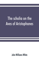 The Scholia On the Aves of Aristophanes: With an Introduction On the Origin, Development, Transmission, and Extant Sources of the Old Greek Commentary On His Comedies 1016822979 Book Cover