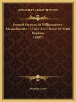 Funeral Services At Williamstown, Massachusetts, In Love And Honor Of Mark Hopkins 1169497373 Book Cover