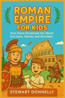 ROMAN EMPIRE FOR KIDS: How Rome Developed the World - Fun Facts, Stories and activities B0FM3JJ2YY Book Cover