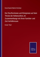 Die Churfürstinnen und Königinnen auf dem Throne der Hohenzollern, im Zusammenhange mit ihren Familien- und Zeit-Verhältnissen: Erster Theil 375254922X Book Cover