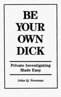 Be Your Own Dick: Private Investigating Made Easy 1559500832 Book Cover