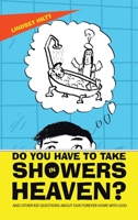 Do You Have to Take Showers in Heaven?: And Other Kid Questions About Our Forever Home with God 166428950X Book Cover