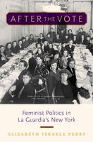 After the Vote: Feminist Politics in La Guardia's New York 0199341842 Book Cover