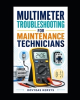 Multimeter Troubleshooting for Maintenance Technicians: A Practical Guide to Voltage, Current, Resistance, Continuity, Sensors, Motors, PLC I/O, and Industrial Control Circuits B0HDZGJTCY Book Cover