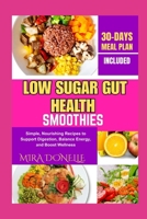 LOW SUGAR GUT HEALTH SMOOTHIES: Simple, Nourishing Recipes to Support Digestion, Balance Energy, and Boost Wellness B0FNKWPB47 Book Cover