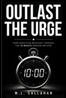 OUTLAST THE URGE: Porn Addiction Recovery Through the 10 Minute Window Method B0H66DRZ55 Book Cover