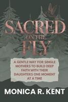 Sacred on the Fly: A Gentle Way for Single Mothers to Build Deep Faith with Their Daughters One Moment at a Time (The Mother Daughter Restoration Series) B0GC93VFNX Book Cover