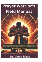 Prayer Warrior’s Field Manual: Equipping Believers For Strategic And Victorious Prayer B0F4RHV7KC Book Cover