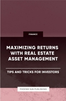 Maximizing Returns with Real Estate Asset Management - Tips and Tricks for Investors 1446642771 Book Cover