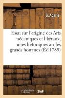 Essai Sur L'Origine Des Arts Mecaniques Et Liberaux, Avec Des Notes Historiques Sur Les Grands: Hommes Qui Les Ont Cultives Et Proteges, En Deux Parties, Par Demandes Et Reponses 2014448892 Book Cover